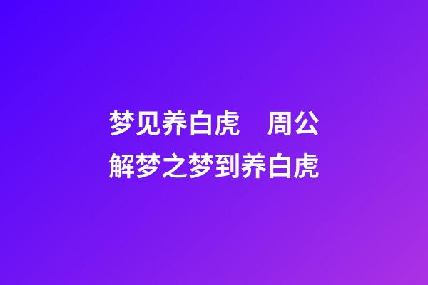 梦见养白虎　周公解梦之梦到养白虎